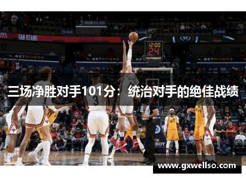 三场净胜对手101分：统治对手的绝佳战绩