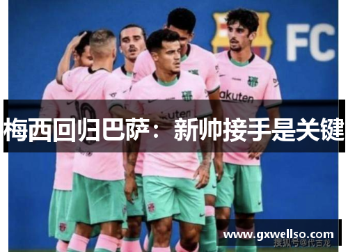 梅西回归巴萨:新帅接手是关键